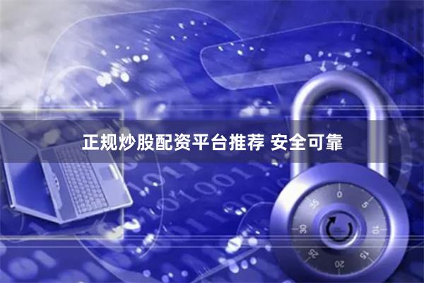 正规炒股配资平台推荐 安全可靠