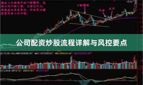 公司配资炒股流程详解与风控要点