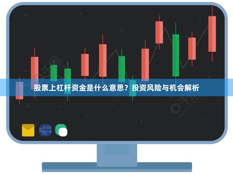 股票上杠杆资金是什么意思？投资风险与机会解析