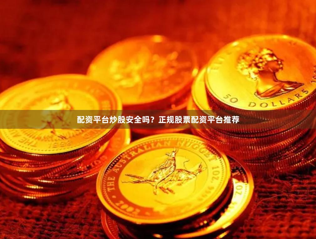 配资平台炒股安全吗？正规股票配资平台推荐