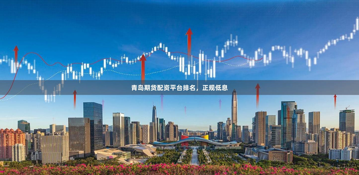 青岛期货配资平台排名，正规低息