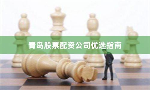青岛股票配资公司优选指南